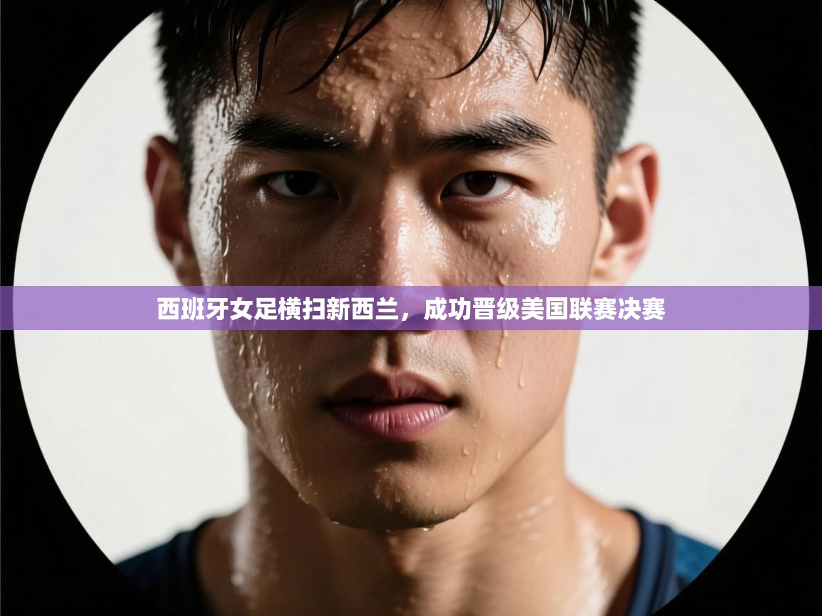 西班牙女足横扫新西兰，成功晋级美国联赛决赛  第2张