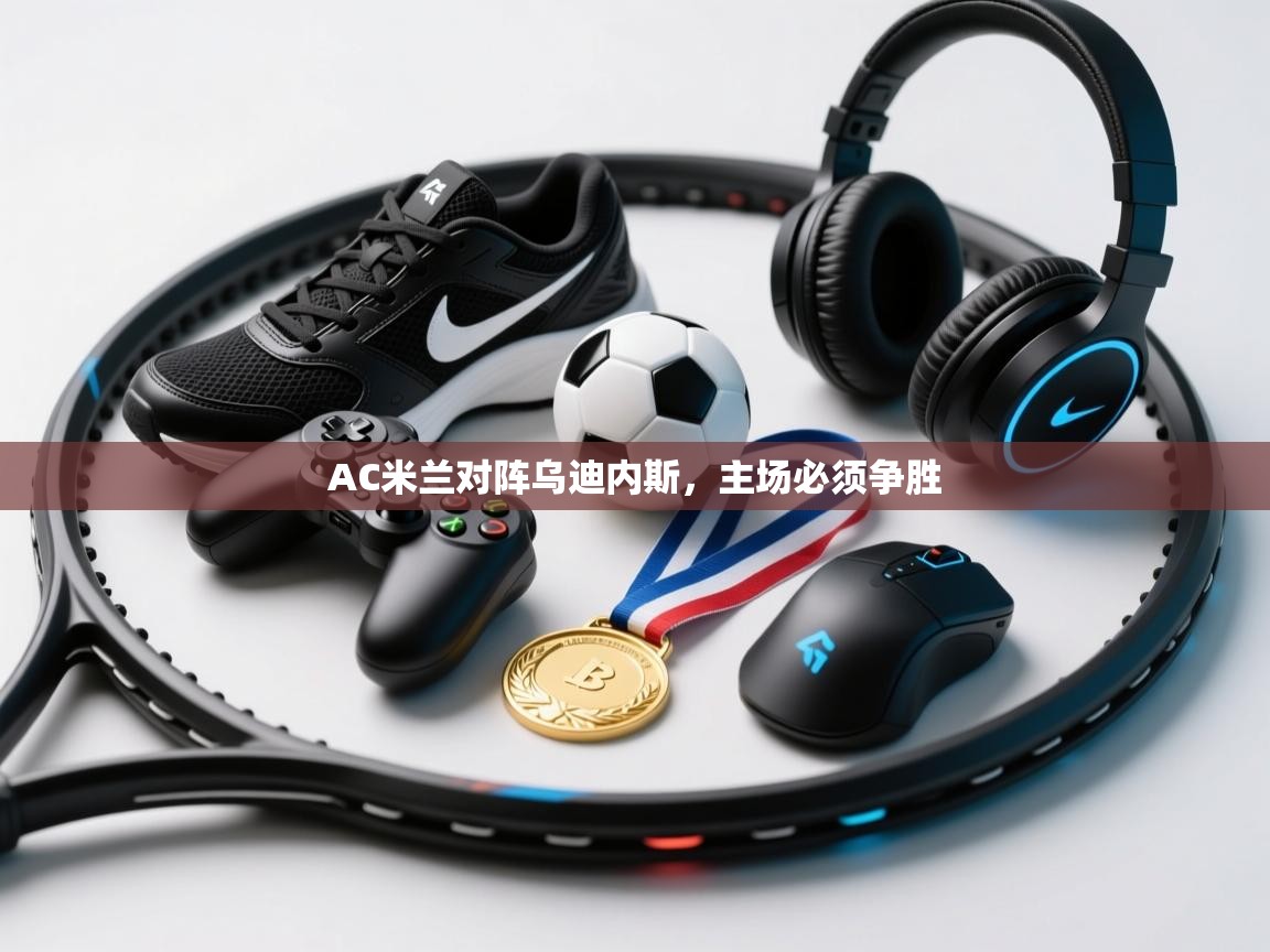 AC米兰对阵乌迪内斯，主场必须争胜  第2张