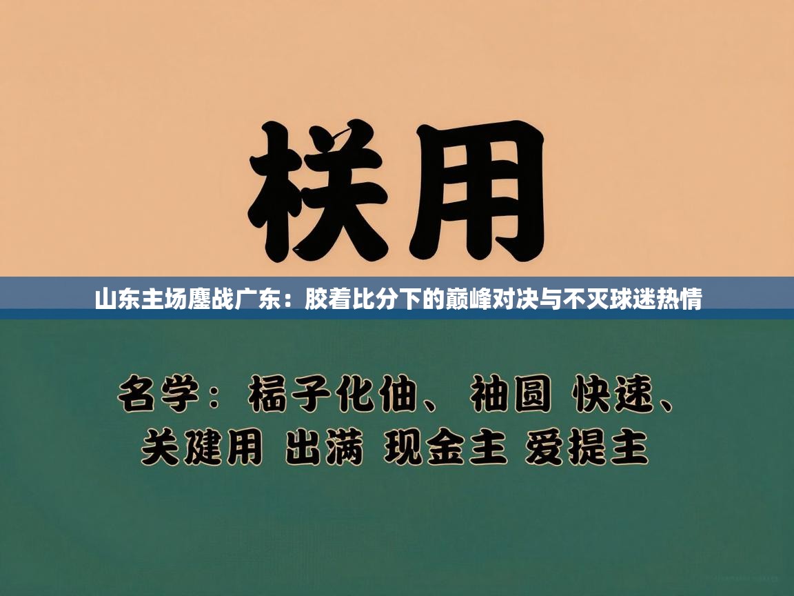 山东主场鏖战广东：胶着比分下的巅峰对决与不灭球迷热情  第2张