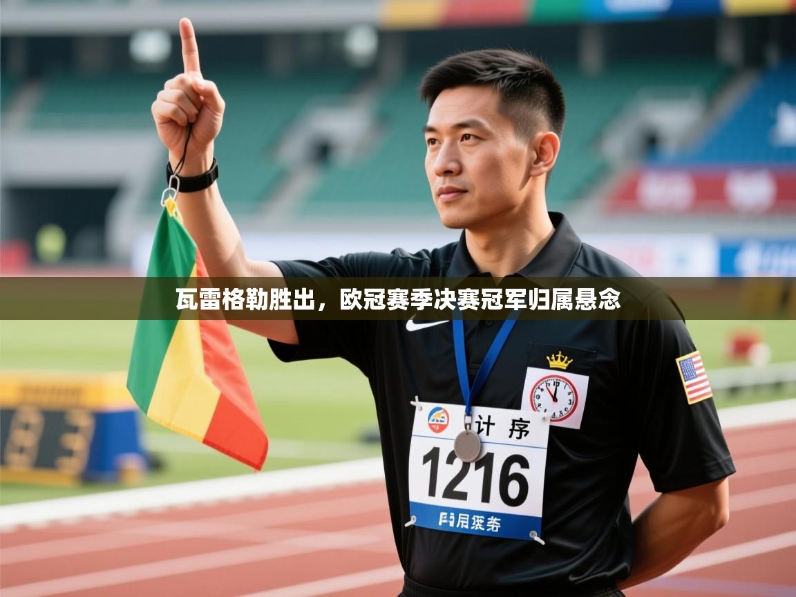 瓦雷格勒胜出,欧冠赛季决赛冠军归属悬念 第2张