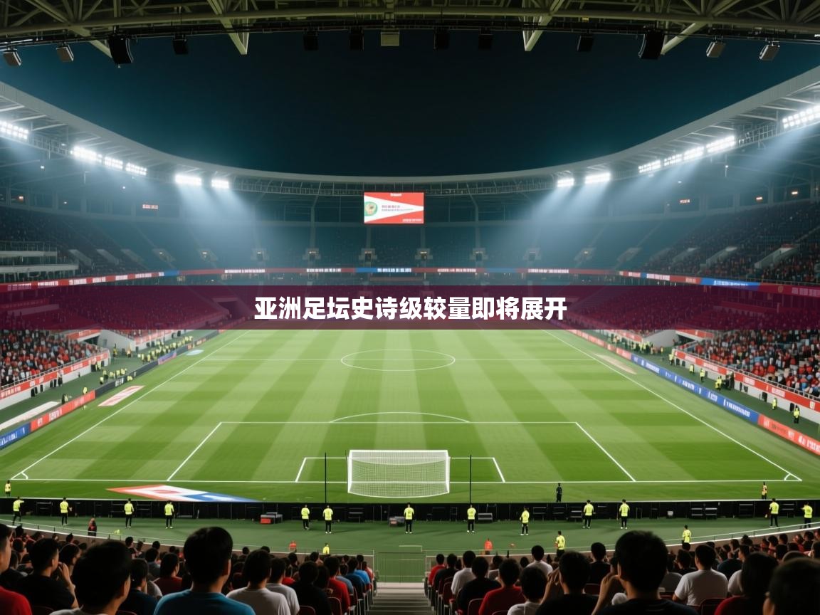 亚洲足坛史诗级较量即将展开 第2张